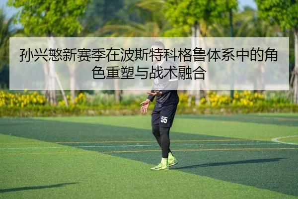 孙兴慜新赛季在波斯特科格鲁体系中的角色重塑与战术融合