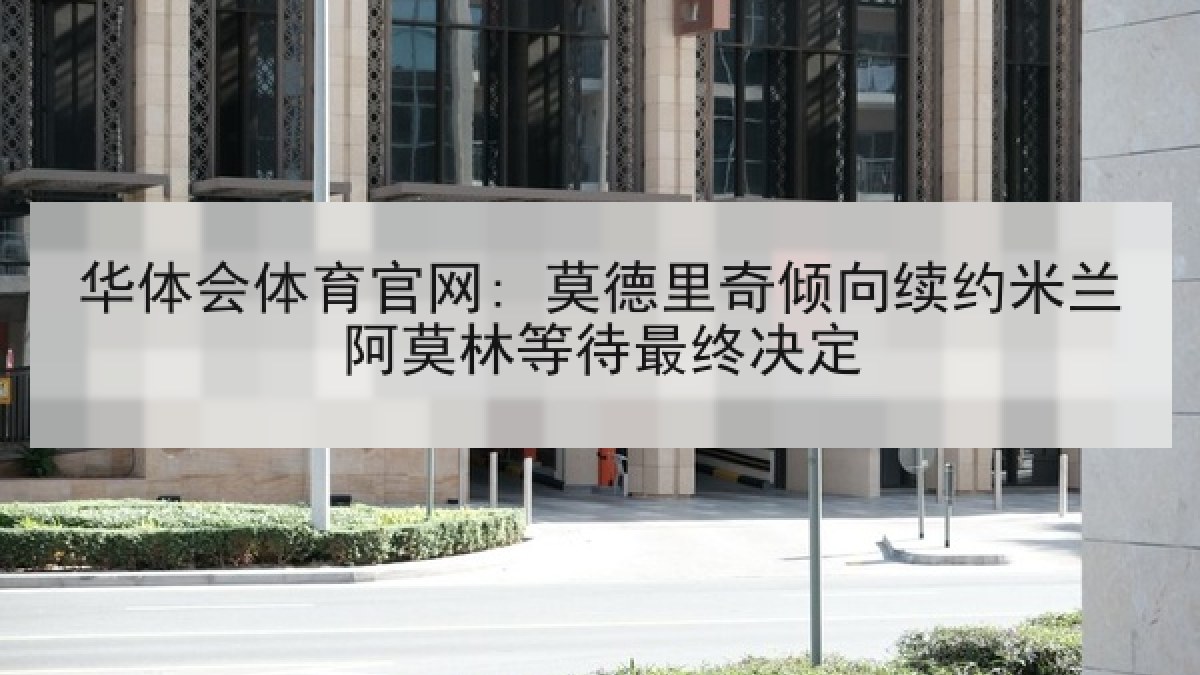 华体会体育官网: 莫德里奇倾向续约米兰阿莫林等待最终决定