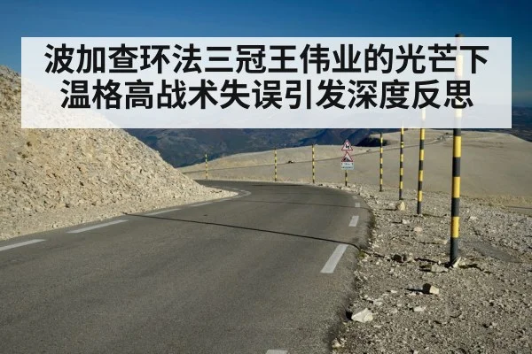 波加查环法三冠王伟业的光芒下温格高战术失误引发深度反思