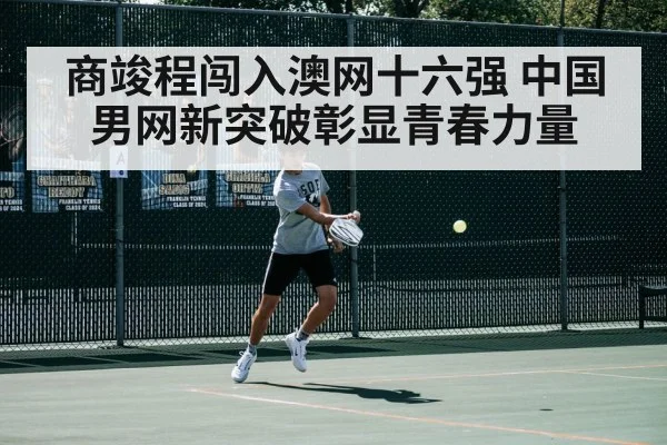 商竣程闯入澳网十六强 中国男网新突破彰显青春力量