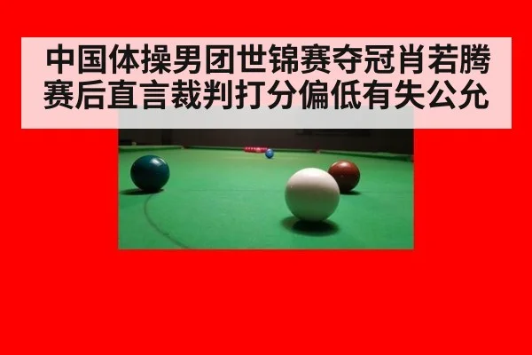 中国体操男团世锦赛夺冠肖若腾赛后直言裁判打分偏低有失公允