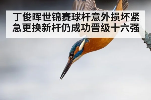 丁俊晖世锦赛球杆意外损坏紧急更换新杆仍成功晋级十六强
