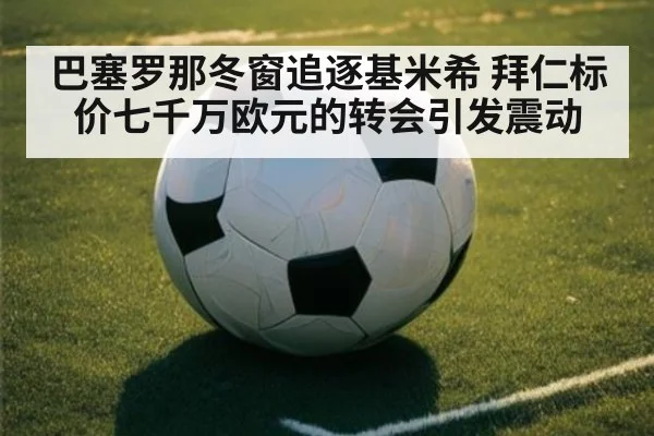 巴塞罗那冬窗追逐基米希 拜仁标价七千万欧元的转会引发震动